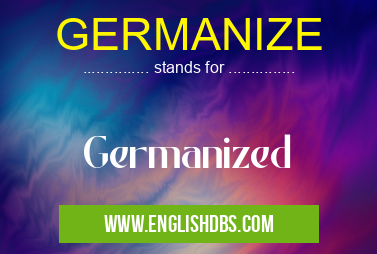 GERMANIZE means Germanized GERMANIZE