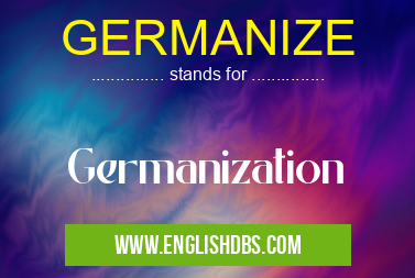 GERMANIZE means Germanization GERMANIZE