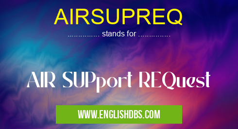 AIRSUPREQ means AIR SUPport REQuest AIRSUPREQ