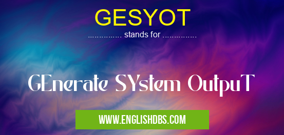 GESYOT means GEnerate SYstem OutpuT GESYOT