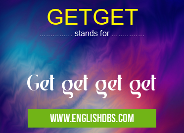 GETGET means Get get get get GETGET