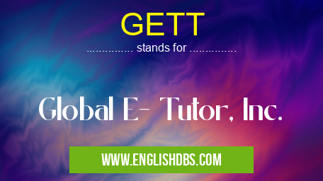 GETT means Global E- Tutor, Inc. GETT