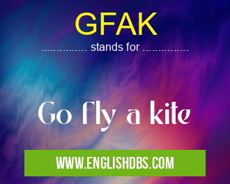 GFAK means Go fly a kite GFAK
