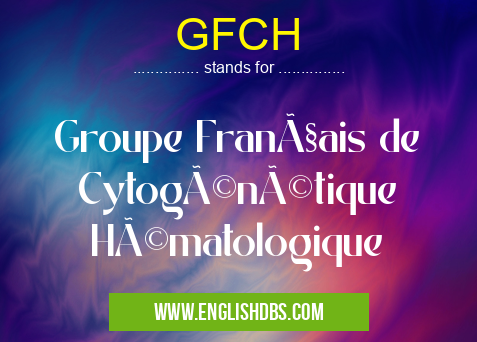 GFCH means Groupe Français de Cytogénétique Hématologique GFCH