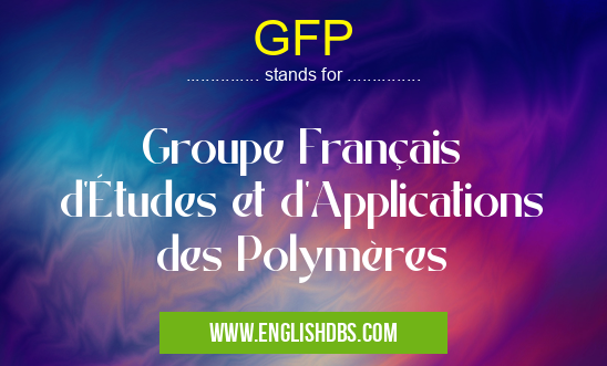 GFP means Groupe Français d'Études et d'Applications des Polymères GFP
