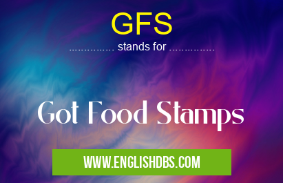GFS means Got Food Stamps GFS