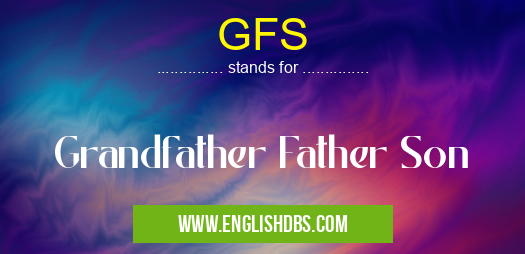 GFS means Grandfather Father Son GFS
