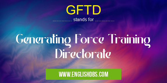 GFTD means Generating Force Training Directorate GFTD