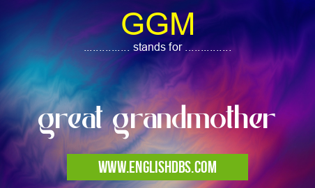 GGM means great grandmother GGM