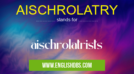 AISCHROLATRY means aischrolatrists AISCHROLATRY