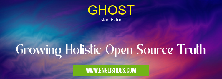GHOST means Growing Holistic Open Source Truth GHOST