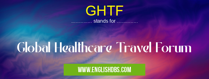 GHTF means Global Healthcare Travel Forum GHTF