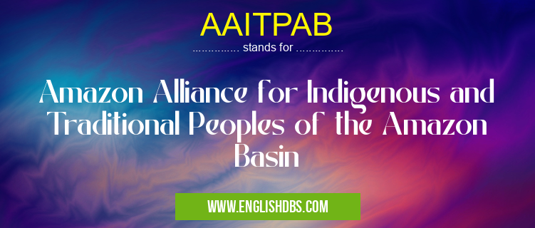 AAITPAB means Amazon Alliance for Indigenous and Traditional Peoples of the Amazon Basin AAITPAB
