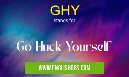 GHY means Go Huck Yourself GHY