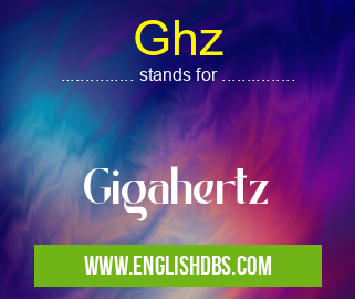 Ghz means Gigahertz Ghz
