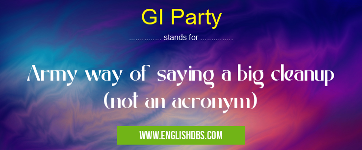 GI Party means Army way of saying a big cleanup (not an acronym) GI Party