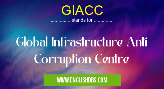 GIACC means Global Infrastructure Anti Corruption Centre GIACC