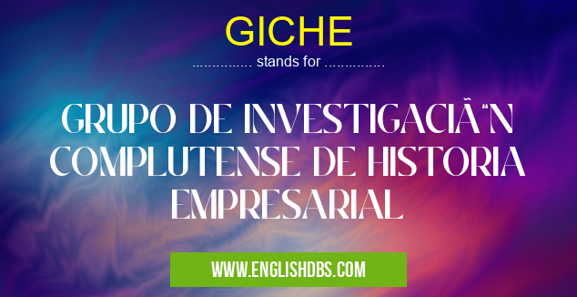 GICHE means GRUPO DE INVESTIGACIÓN COMPLUTENSE DE HISTORIA EMPRESARIAL GICHE