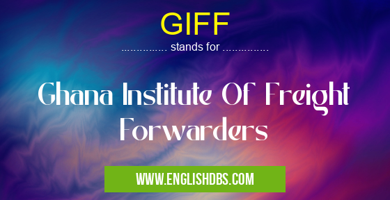 GIFF means Ghana Institute Of Freight Forwarders GIFF