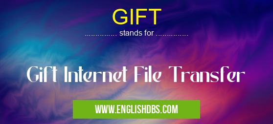 GIFT means Gift Internet File Transfer GIFT