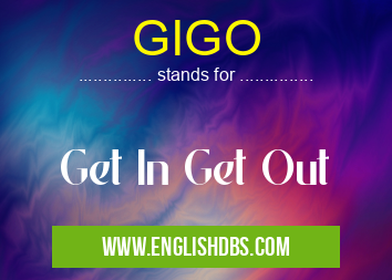 GIGO means Get In Get Out GIGO