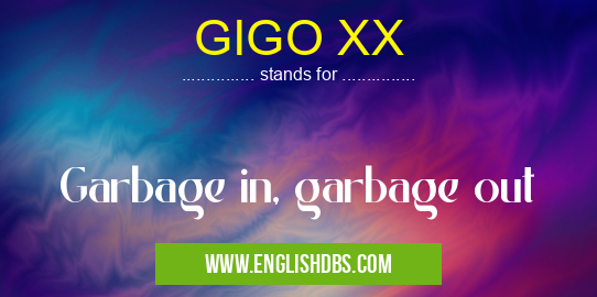 GIGO XX means Garbage in, garbage out GIGO XX