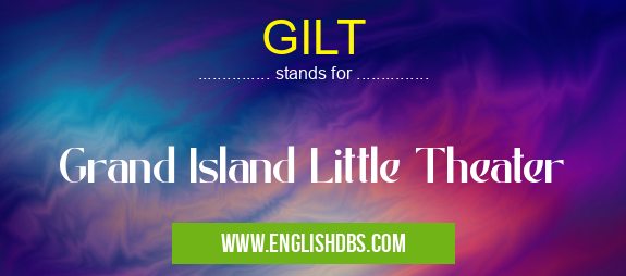 GILT means Grand Island Little Theater GILT