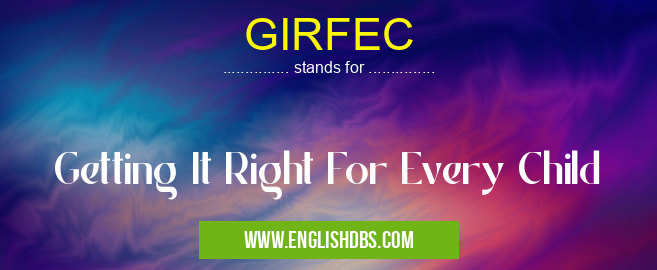 GIRFEC means Getting It Right For Every Child GIRFEC