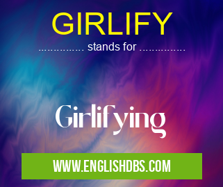 GIRLIFY means Girlifying GIRLIFY
