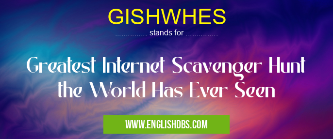 GISHWHES means Greatest Internet Scavenger Hunt the World Has Ever Seen GISHWHES