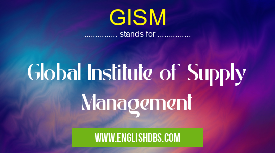 GISM means Global Institute of Supply Management GISM