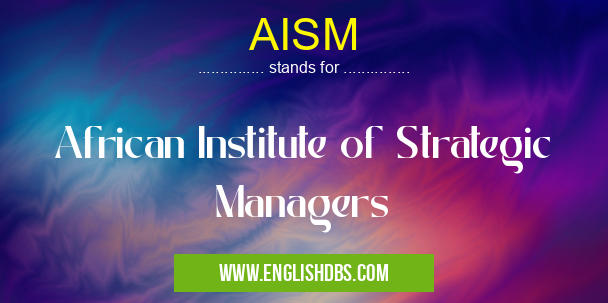 AISM means African Institute of Strategic Managers AISM