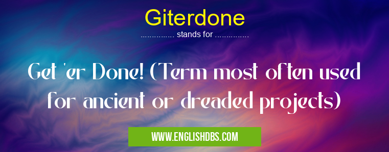 Giterdone means Get 'er Done! (Term most often used for ancient or dreaded projects) Giterdone