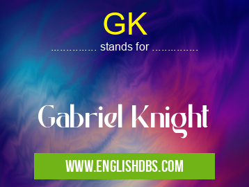 GK means Gabriel Knight GK