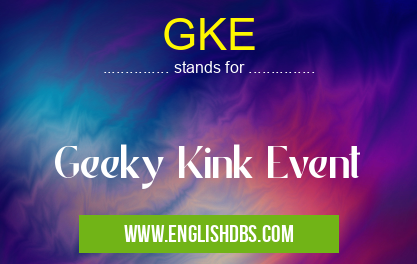 GKE means Geeky Kink Event GKE
