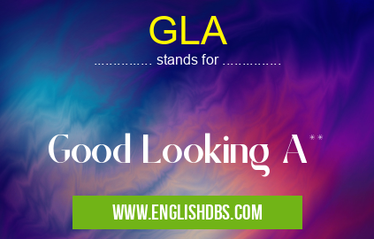 GLA means Good Looking A** GLA