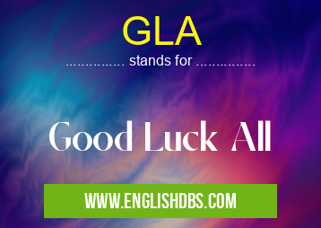 GLA means Good Luck All GLA