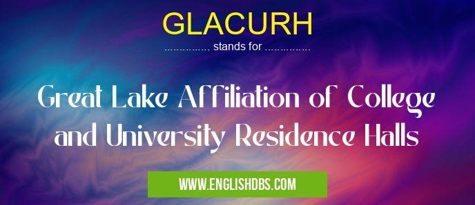 GLACURH means Great Lake Affiliation of College and University Residence Halls GLACURH