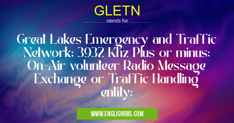 GLETN means Great Lakes Emergency and Traffic Network; 3932 Khz Plus or minus: On-Air volunteer Radio Message Exchange or Traffic Handling entity: GLETN