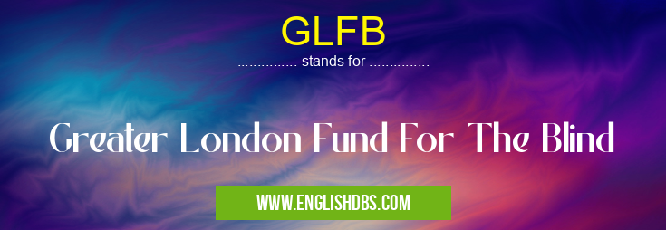 GLFB means Greater London Fund For The Blind GLFB