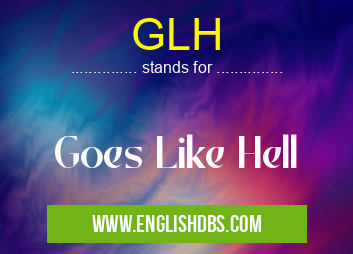 GLH means Goes Like Hell GLH
