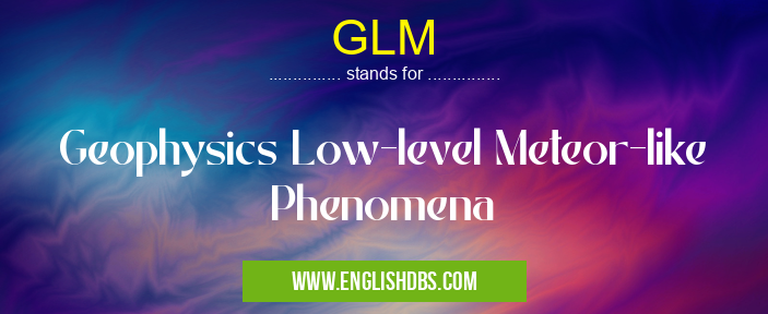 GLM means Geophysics Low-level Meteor-like Phenomena GLM