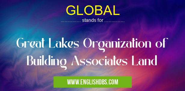 GLOBAL means Great Lakes Organization of Building Associates Land GLOBAL