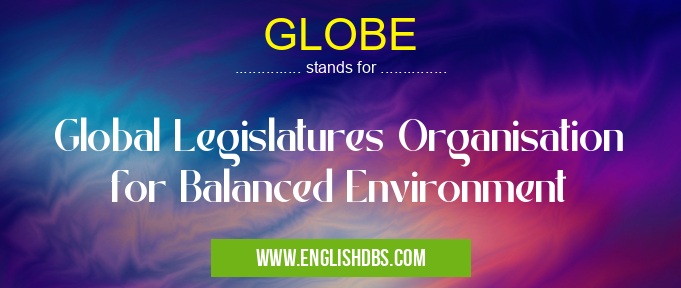 GLOBE means Global Legislatures Organisation for Balanced Environment GLOBE