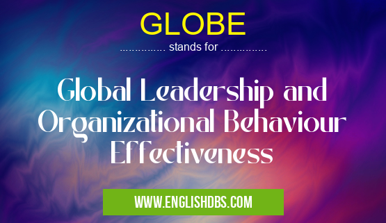 GLOBE means Global Leadership and Organizational Behaviour Effectiveness GLOBE