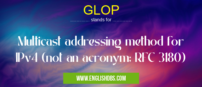 GLOP means Multicast addressing method for IPv4 (not an acronym; RFC 3180) GLOP