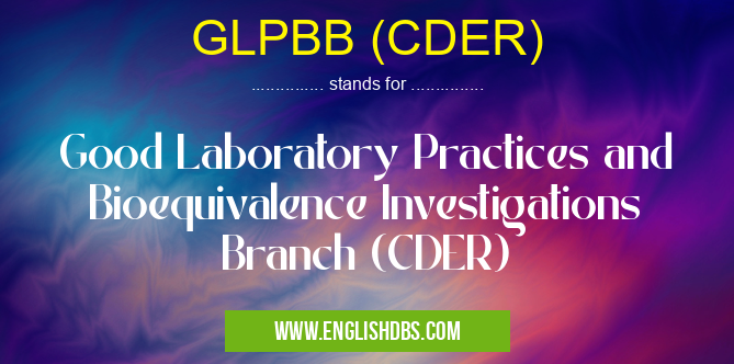 GLPBB (CDER) means Good Laboratory Practices and Bioequivalence Investigations Branch (CDER) GLPBB (CDER)