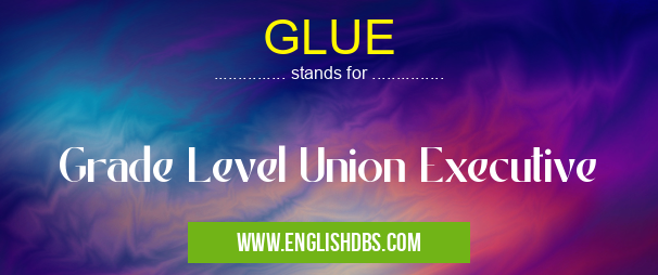 GLUE means Grade Level Union Executive GLUE