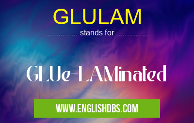 GLULAM means GLUe-LAMinated GLULAM