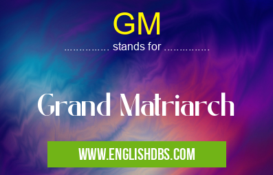 GM means Grand Matriarch GM